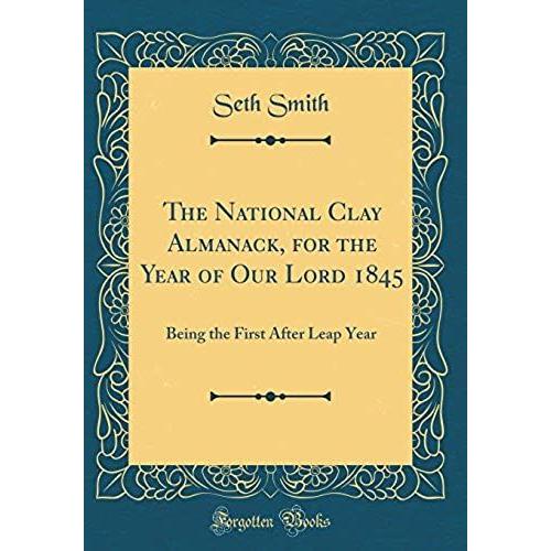 The National Clay Almanack, For The Year Of Our Lord 1845: Being The First After Leap Year (Classic Reprint)