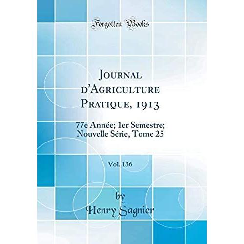 Journal D'agriculture Pratique, 1913, Vol. 136: 77e Ann E; 1er Semestre; Nouvelle S Rie, Tome 25 (Classic Reprint)