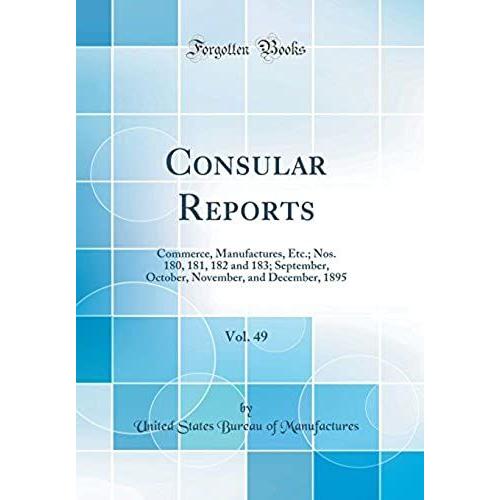 Consular Reports, Vol. 49: Commerce, Manufactures, Etc.; Nos. 180, 181, 182 And 183; September, October, November, And December, 1895 (Classic Reprint)