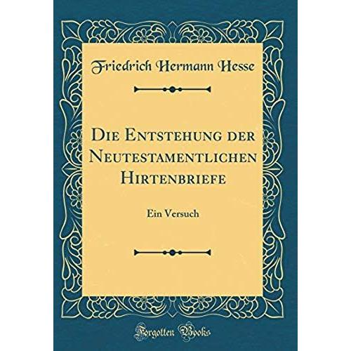 Die Entstehung Der Neutestamentlichen Hirtenbriefe: Ein Versuch (Classic Reprint)