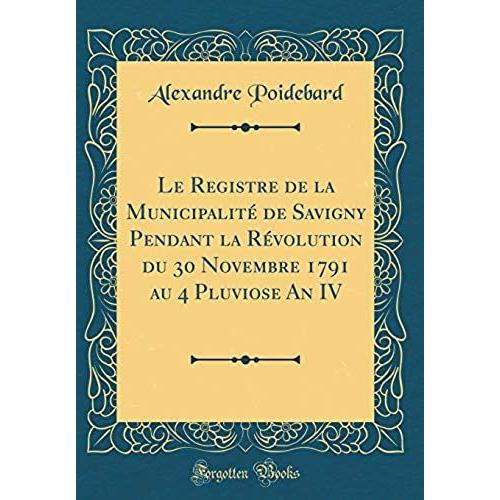 Le Registre De La Municipalit De Savigny Pendant La R Volution Du 30 Novembre 1791 Au 4 Pluviose An Iv (Classic Reprint)
