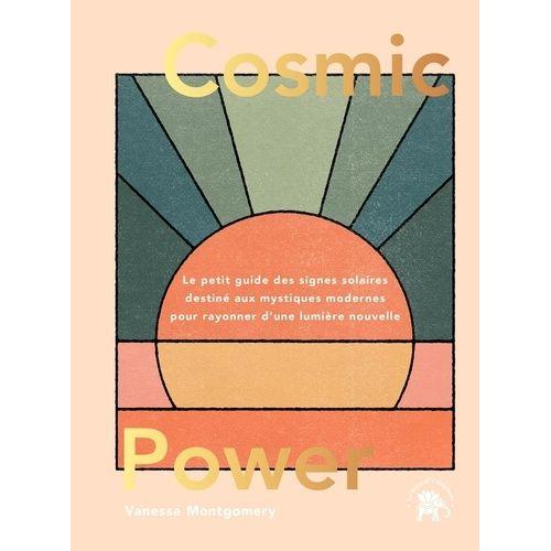 Cosmic Power - Le Petit Guide Des Signes Solaires Destiné Aux Mystiques Modernes Pour Rayonner D'une Lumière Nouvelle