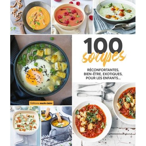 100 Soupes - Réconfortantes, Bien-Être, Exotiques, Pour Les Enfants