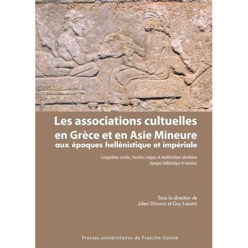 Les Associations Cultuelles En Grèce Et En Asie Mineure Aux Époques Hellénistique Et Impériale - Compositions Sociales, Fonctions Civiques Et Manifestations Identitaires (Époques...