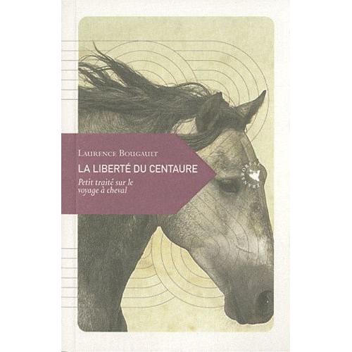 La Liberté Du Centaure - Petit Traité Sur Le Voyage À Cheval