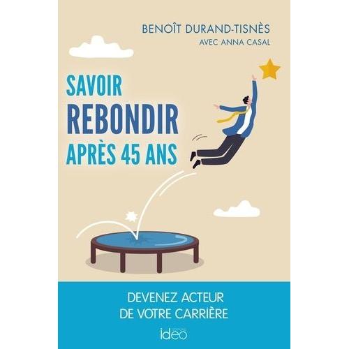 Savoir Rebondir Après 45 Ans - Devenez Acteur De Votre Carrière