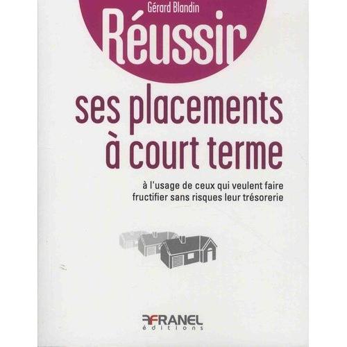 Réussir Ses Placements À Court Terme - A L'usage De Ceux Qui Veulent Faire Fructifier Sans Risques Leur Trésorerie