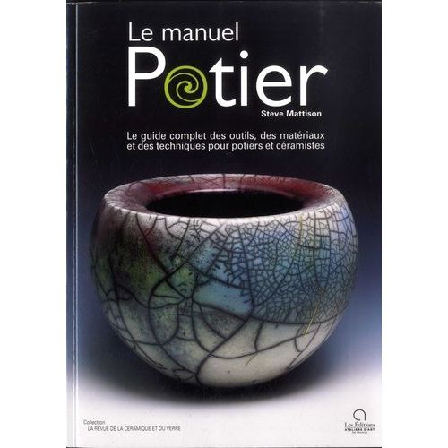 Le Manuel Potier - Le Guide Complet Des Outils, Des Matériaux Et Des Techniques Pour Potiers Et Céramistes