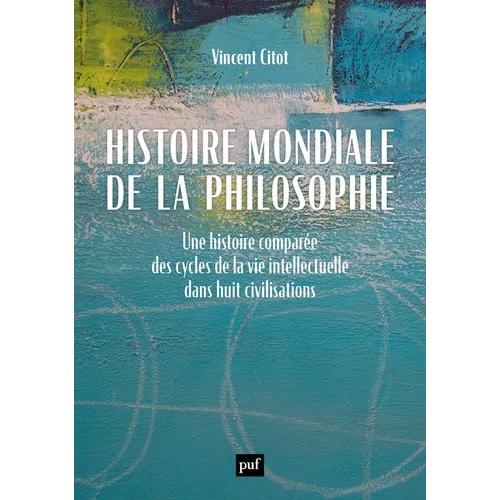 Histoire Mondiale De La Philosophie - Une Histoire Comparée Des Cycles De La Vie Intellectuelle Dans Huit Civilisations