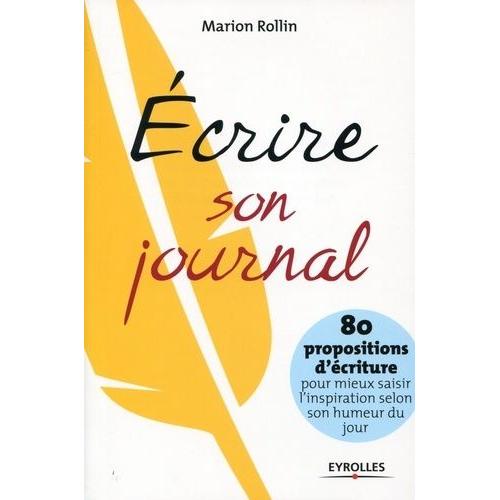 Ecrire Son Journal - 80 Propositions D'écriture Pour Mieux Saisir L'inspiration Selon Son Humeur Du Jour