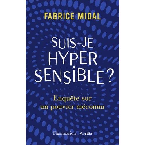 Suis-Je Hypersensible ? - Enquête Sur Un Pouvoir Méconnu