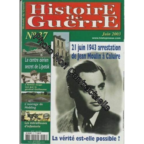 Histoire De Guerre N° 37 Juin 2003 - 21 Juin 1943 Arrestation De Jean Moulin À Caluire La Vérité Est-Elle Possible? / Le Centre Aérien Secret De Lipetsk / L'armée Rouge Général Guillaume /...