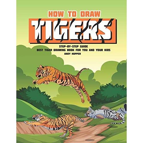 How To Draw Tigers Step-By-Step Guide: Best Tiger Drawing Book For You And Your Kids