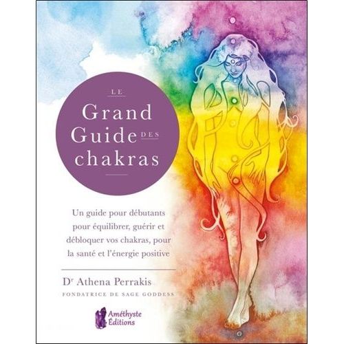 Le Grand Guide Des Chakras - Un Guide Pour Débutants Pour Équilibrer, Guérir Et Débloquer Vos Chakras, Pour La Santé Et L'énergie Positive