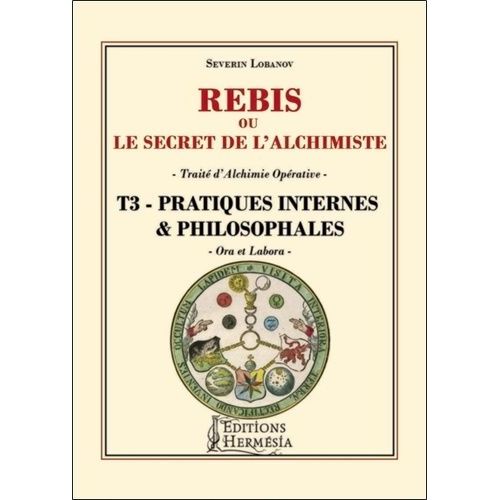 Rébis Ou Le Secret De L'alchimiste - Traité D'alchimie Opérative - Tome 3, Pratiques Internes & Philosophales