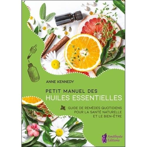 Petit Manuel Des Huiles Essentielles - Guide De Remèdes Quotidiens Pour La Santé Et Le Bien-Être Au Naturel