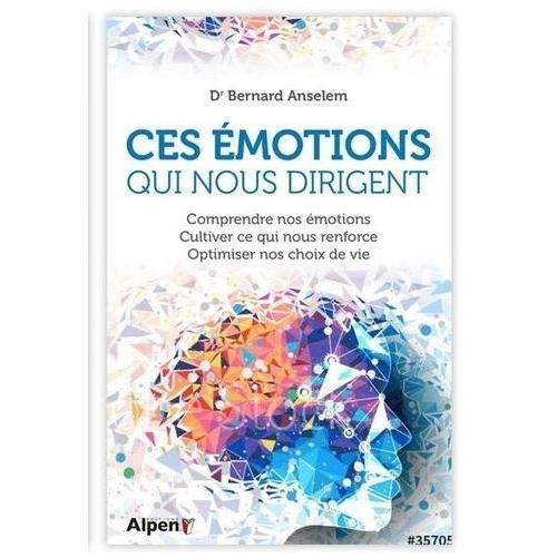 Ces Émotions Qui Nous Dirigent - Comprendre Nos Émotions, Cultiver Ce Qui Nous Renforce, Optimiser Nos Choix De Vie