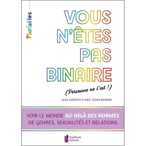 Vous N'êtes Pas Binaire (Personne Ne L'est !) - Voir Le Monde Au-Delà Des Normes De Genres, Sexualités Et Relations
