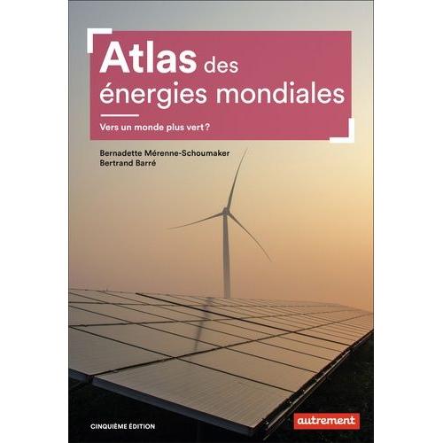 Atlas Des Énergies Mondiales - Vers Un Monde Plus Vert ?