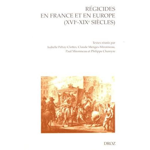 Régicides En France Et En Europe (Xvie-Xixe Siècles) - Actes Du Colloque International Organisé À Pau Les 17, 18 Et 19 Juin 2010