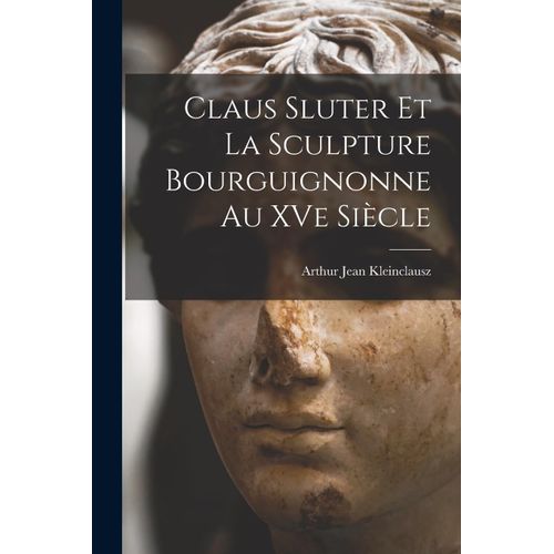 Claus Sluter Et La Sculpture Bourguignonne Au Xve Siècle