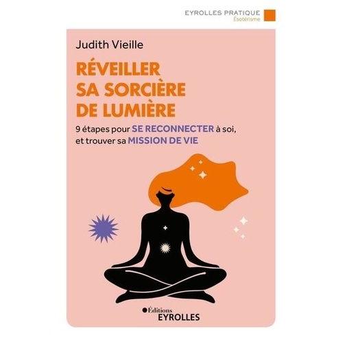 Réveiller Sa Sorcière De Lumière - 9 Étapes Pour Se Reconnecter À Soi Et Trouver Sa Mission De Vie