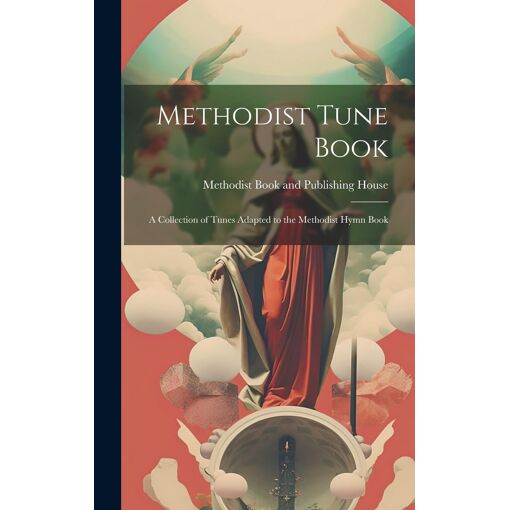 Methodist Tune Book; A Collection Of Tunes Adapted To The Methodist...