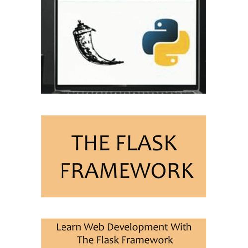 The Flask Framework: Learn Web Development With The Flask Framework