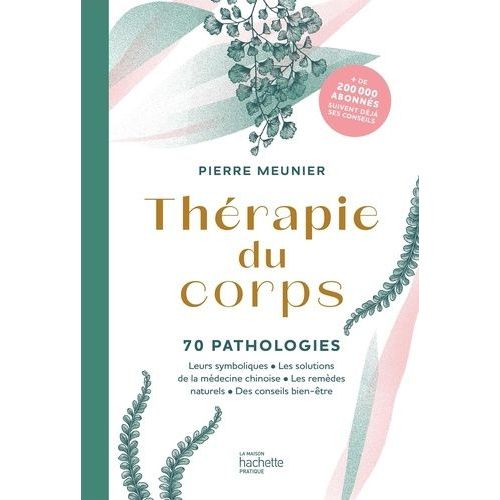 Thérapie Du Corps - 70 Pathologies - Leurs Symboliques, Les Solutions De La Médecine Chinoise, Les Remèdes Naturels