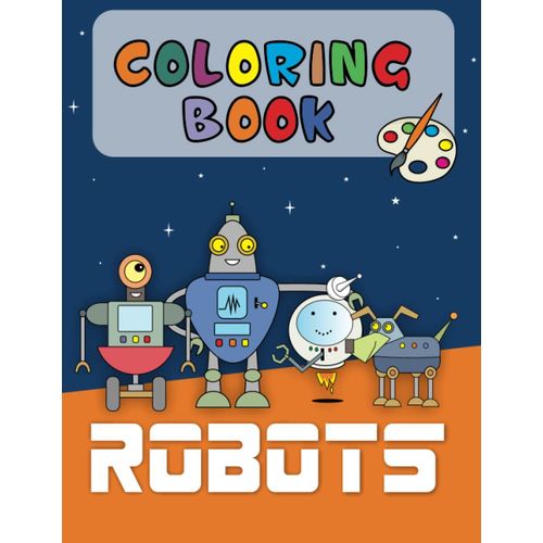 Coloring Book About Robots: Fun Robot Designs Consisting Of 32 Pages. For Kids Age 4-8 Years.