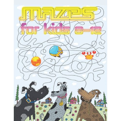 Mazes For Kids Ages 8-12: Coloring Book And Workbook With More Than 60 Educational And Fun Maze Puzzles To Improve Logic, Concentration, Creativity, And More.