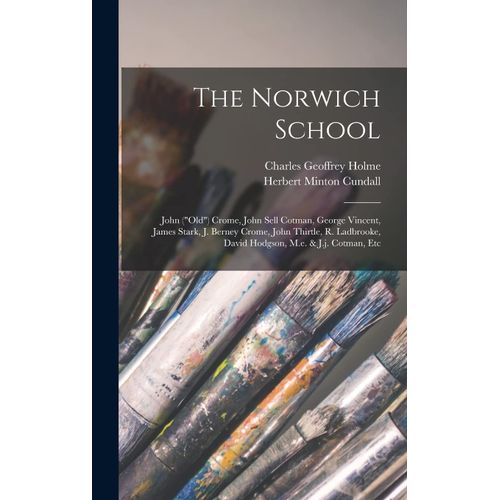 The Norwich School: John ("Old") Crome, John Sell Cotman, George Vincent, James Stark, J. Berney Crome, John Thirtle, R. Ladbrooke, David