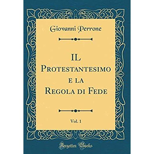 Il Protestantesimo E La Regola Di Fede, Vol. 1 (Classic Reprint)