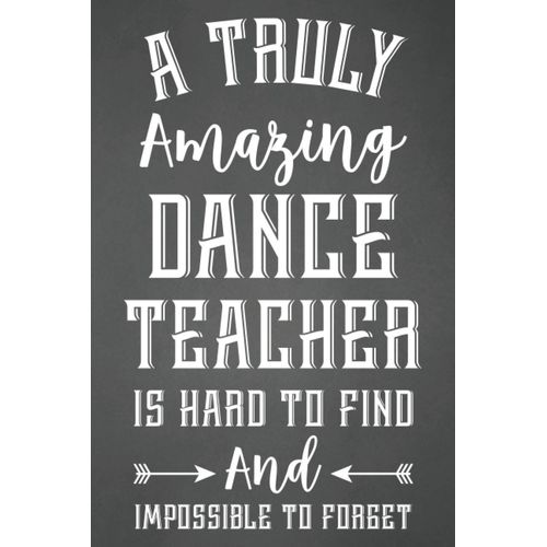 A Truly Amazing Dance Teacher Is Hard To Find And Impossible To Forget: Funny Dance Coach & Instructor Notebook Journal To Write In Dance Teacher Appreciation Gifts Ideas For Men & Women.