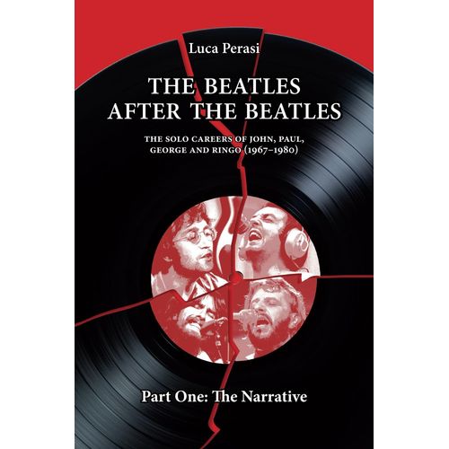 The Beatles After The Beatles. The Solo Careers Of John, Paul, George And Ringo (1967-1980) Part One: The Narrative (The Solo Beatles)