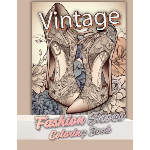 Vintage Fashion Shoes Coloring Book For Adults: Color Your Way To Chic Featuring Of Classic Styles,Creativity, Self-Expression, And Stress Relief.
