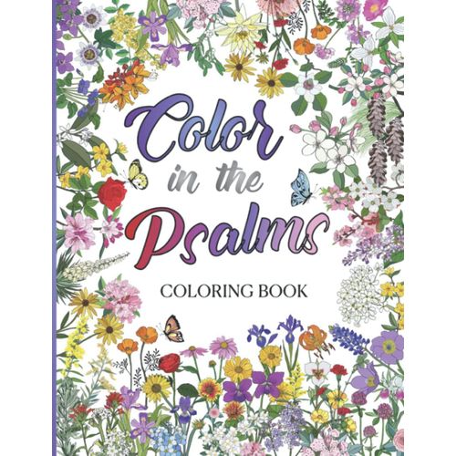 Color In The Psalms: Coloring Book For Adults & Teens With Scripture Verses: An Inspirational Adult Coloring Book Full Of Timeless Creations Using The Psalms Of David With Lettering Of Gods Word