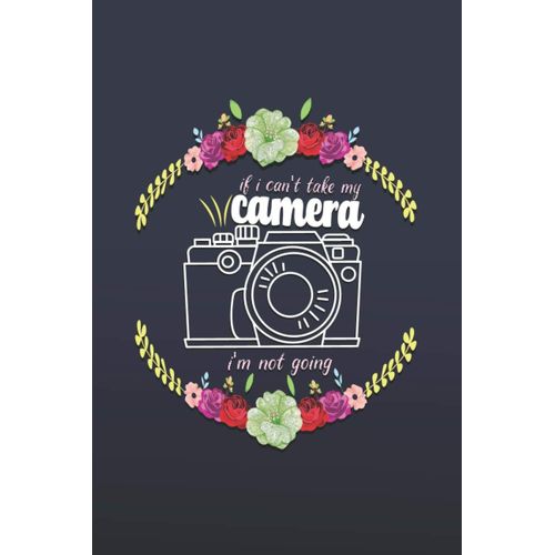 If I Can't Take My Camera I'm Not Going: Blank Lined Journal Notebook, Funny Gifts For Photographer Worker Friend, Sarcastic Gag Gift For Man Boys Women Girls, Gift For Photographers, College Ruled Si