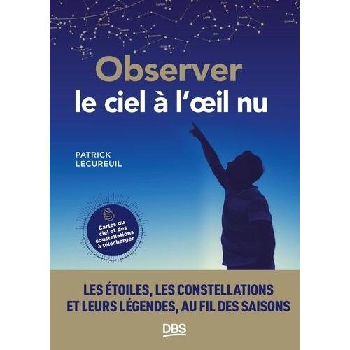 Observer Le Ciel À L'oeil Nu - Les Étoiles, Les Constellations Et Leurs Légendes Au Fil Des Saisons