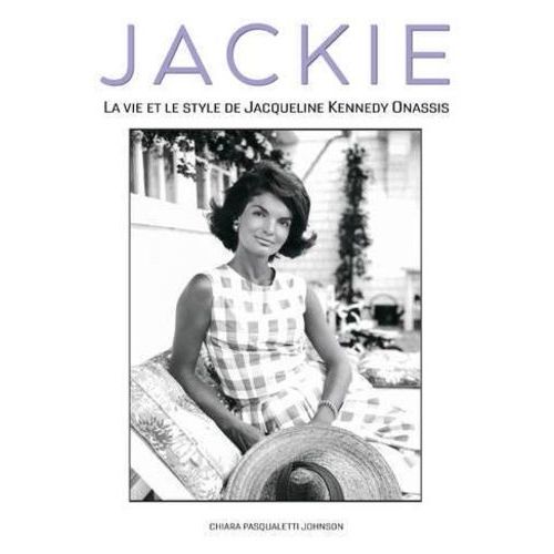 Jackie - La Vie Et Le Style De Jacqueline Kennedy Onassis