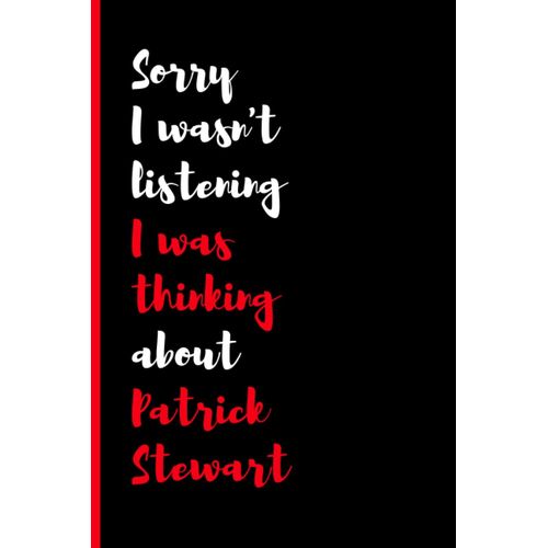 Sorry I Wasn't Listening I Was Thinking About Patrick Stewart: (6x9) 120 Pages, Funny Notebook, Journal For Writing Notes / A Perfect Gift For Patrick Stewart Lover / Birthday Gifts
