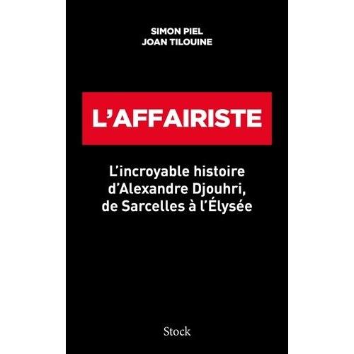 L'affairiste - L'incroyable Histoire D'alexandre Djouhri, De Sarcelles À L'elysée