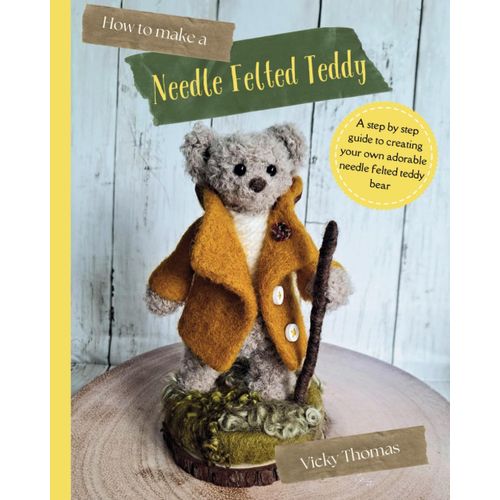 How To Make A Needle Felted Teddy: A 40 Page Step-By-Step Guide With Over 200 Colour Photos (How To Make Needle Felted Characters)