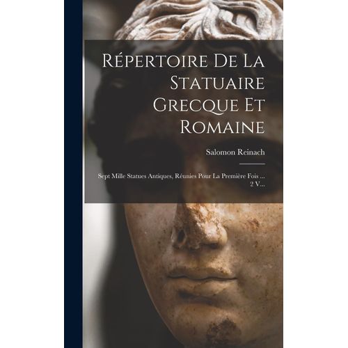 Répertoire De La Statuaire Grecque Et Romaine: Sept Mille Statues Antiques, Réunies Pour La Première Fois ... 2 V...