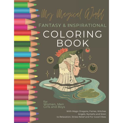 My Magical World   Fantasy & Inspirational Coloring Book With Magic Dragons, Fairies, Witches, Angels, Nymphs And Siren For Women, Men, Girls And Boys To Relaxation, Stress Relief And For Good Vibes: