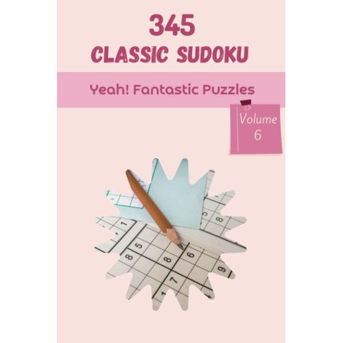 Yeah! 345 Fantastic Classic Sudoku Puzzles Volume 6: A Top-Notch Treasury Of Logic Games, With Guide And Solutions, From Kids To Adults, To Sharpen Your Mind, To Train Your Brain