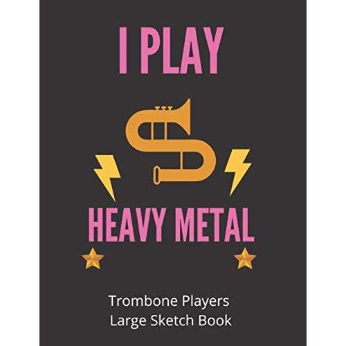 I Play Heavy Metal | Trombone Players Large Sketchbook: 120 Pages Large 8.5 X 11 | Gift For Songwriters, Students And Musicians Alike | For Guitar, Percussion, Piano & Keyboard, Brass, Strings & Woodw