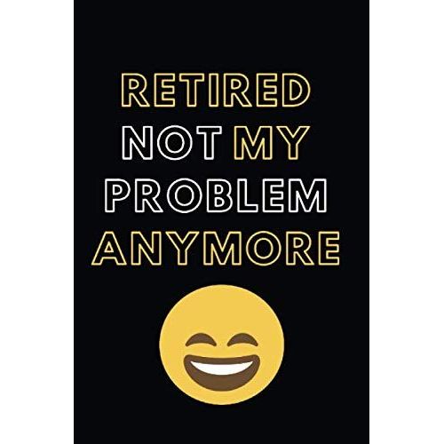Retired Not My Problem Anymore: Blank Lined Notebook Diary Journal With Calendar Snarky Sarcastic Farewell Funny Retirement Gag Gifts Present 6 X 9 Lined Journal And Blank Pages 120 Pages