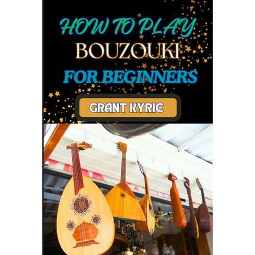 How To Play Bouzouki For Beginners: Essential Techniques, Easy Step-By-Step Lessons, And Key Tips For Mastering Greek And Celtic Music