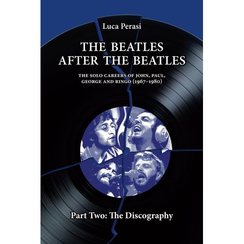 The Beatles After The Beatles. The Solo Careers Of John, Paul, George And Ringo (1967-1980) Part Two: The Discography (The Solo Beatles)